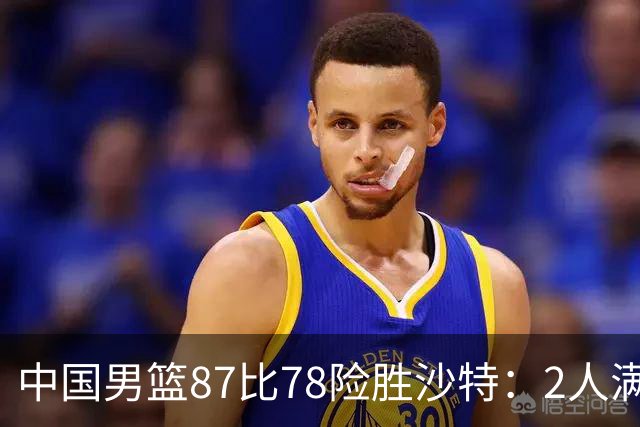 中国男篮87比78险胜沙特：2人满分，2人优秀，4人不及格